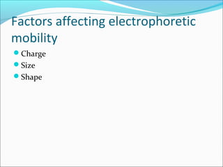 Factors affecting electrophoretic
mobility
Charge
Size
Shape
 