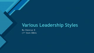 Click to edit Master title style
1
Various Leadership Styles
B y S wa r u p S
( 1 s t S e m B B A )
 