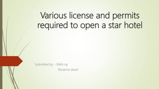 Various license and permits
required to open a star hotel
Submitted by :- Ridhi raj
Roxanne david
 