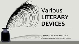 Various
LITERARY
DEVICES
Prepared By: Ruby Jean Camisa
Teacher I- Bulan National High School
 