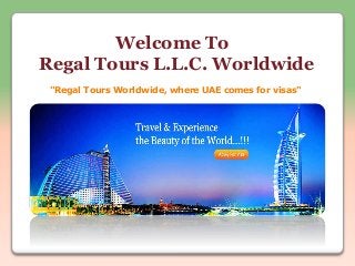 Welcome To 
Regal Tours L.L.C. Worldwide 
"Regal Tours Worldwide, where UAE comes for visas" 
 