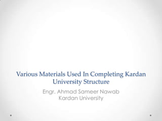 Various Materials Used In Completing Kardan
University Structure
Engr. Ahmad Sameer Nawab
Kardan University
 