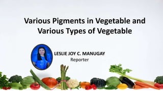 Various Pigments in Vegetable and
Various Types of Vegetable
LESLIE JOY C. MANUGAY
Reporter
 