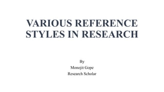 VARIOUS REFERENCE
STYLES IN RESEARCH
By
Monojit Gope
Research Scholar
 