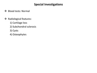 Special Investigations
 Blood tests: Normal
 Radiological features:
1) Cartilage loss
2) Subchondral sclerosis
3) Cysts
4) Osteophytes
 