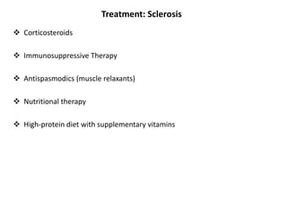 Treatment: Sclerosis
 Corticosteroids
 Immunosuppressive Therapy
 Antispasmodics (muscle relaxants)
 Nutritional therapy
 High-protein diet with supplementary vitamins
 
