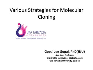 Various Strategies for Molecular
Cloning
Gopal Jee Gopal, PhD(JNU)
Assistant Professor
C.G.Bhakta Institute of Biotechnology
Uka Tarsadia University, Bardoli
 