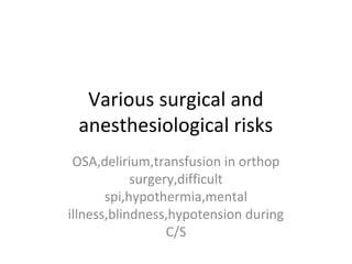 Various surgical and
anesthesiological risks
OSA,delirium,transfusion in orthop
surgery,difficult
spi,hypothermia,mental
illness,blindness,hypotension during
C/S
 