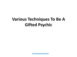 Various Techniques To Be A
      Gifted Psychic




         http://www.psychic-info.com/
 