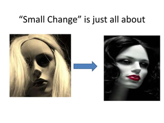 “Small Change” is just all about
 