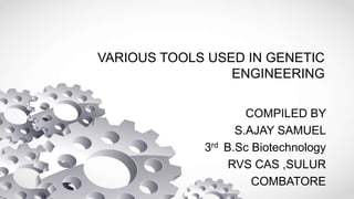 VARIOUS TOOLS USED IN GENETIC
ENGINEERING
COMPILED BY
S.AJAY SAMUEL
3rd B.Sc Biotechnology
RVS CAS ,SULUR
COMBATORE
 