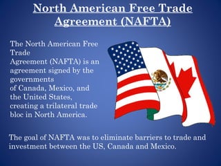 The North American Free
Trade
Agreement (NAFTA) is an
agreement signed by the
governments
of Canada, Mexico, and
the Unite...