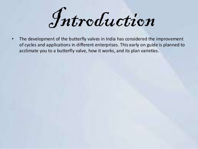 • The development of the butterfly valves in India has considered the improvement
of cycles and applications in different enterprises. This early on guide is planned to
acclimate you to a butterfly valve, how it works, and its plan varieties.
 