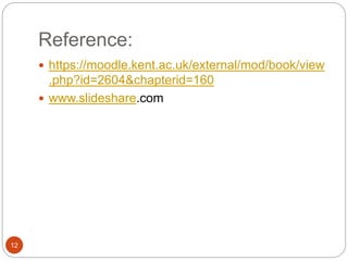 Reference:
 https://moodle.kent.ac.uk/external/mod/book/view
.php?id=2604&chapterid=160
 www.slideshare.com
12
 