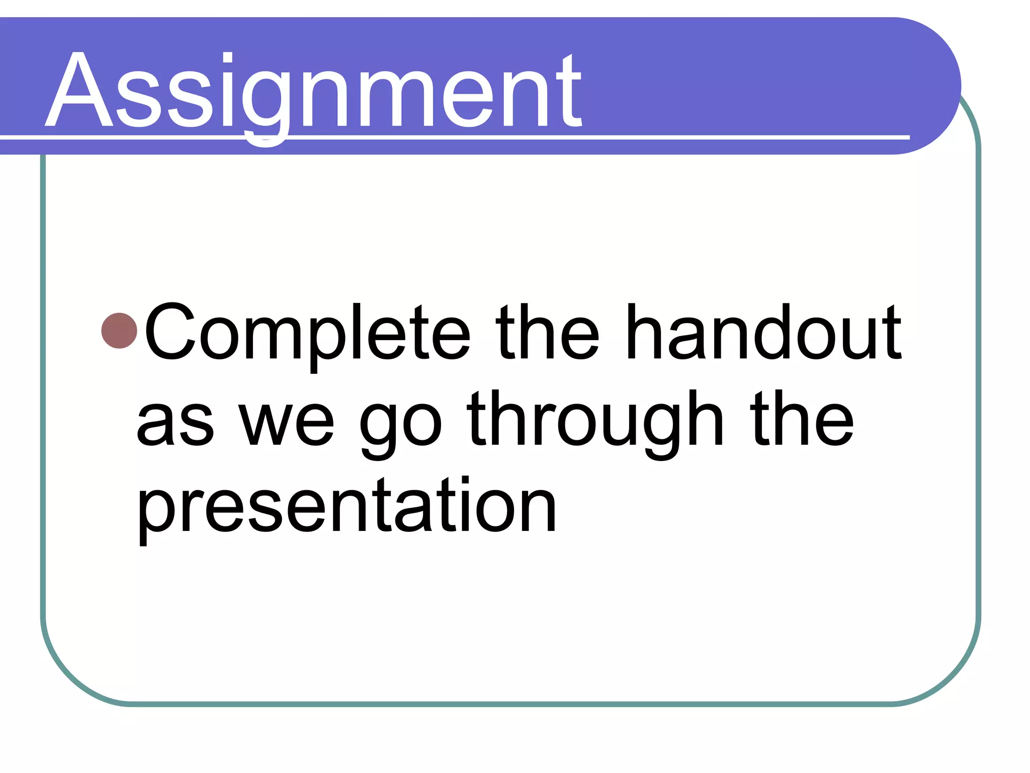 Assignment Complete the handout as we go through the presentation 