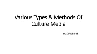 Various Types & Methods Of
Culture Media
Dr. Kanwal Naz
 