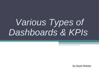Various Types of Dashboards & KPIs  By Dipali Shiledar 