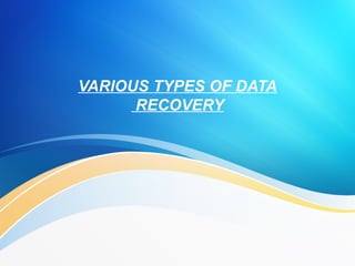 VARIOUS TYPES OF DATA
RECOVERY
 