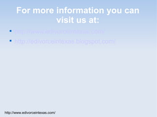 For more information you can
                visit us at:
  
      http://www.edivorceintexas.com/
  
      http://edivorceintexas.blogspot.com/




http://www.edivorceintexas.com/
 