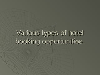 Various types of hotel
booking opportunities
 