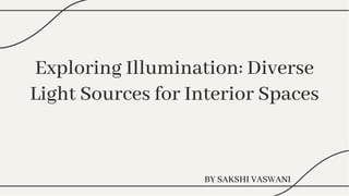 Exploring Illumination: Diverse
Light Sources for Interior Spaces
Exploring Illumination: Diverse
Light Sources for Interior Spaces
BY SAKSHI VASWANI
 