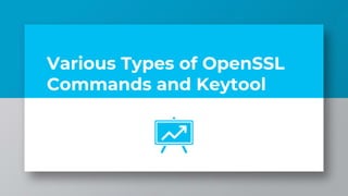 Various Types of OpenSSL
Commands and Keytool
 