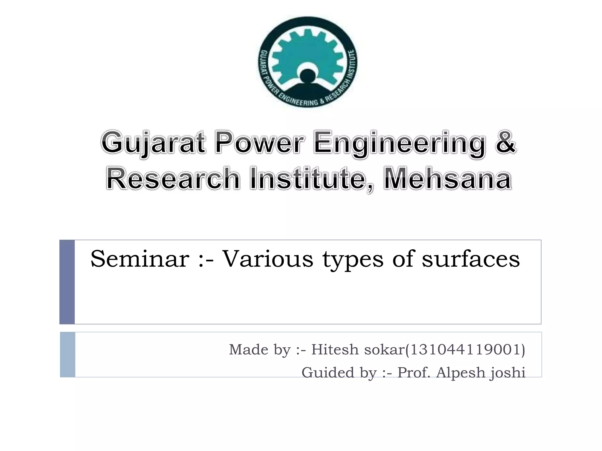 Seminar :- Various types of surfaces
Made by :- Hitesh sokar(131044119001)
Guided by :- Prof. Alpesh joshi
 
