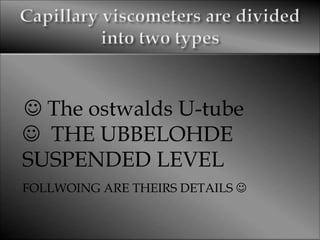  The ostwalds U-tube
 THE UBBELOHDE
SUSPENDED LEVEL
FOLLWOING ARE THEIRS DETAILS 
 