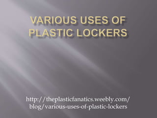 http://theplasticfanatics.weebly.com/
blog/various-uses-of-plastic-lockers
 