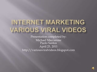 Internet MarketingVarious Viral Videos Presentation completed by: Michael MaccaronePaolo Santos April 25, 2011 http://variousviralvideos.blogspot.com 