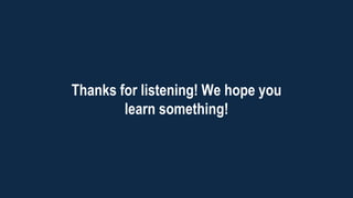 Thanks for listening! We hope you
learn something!
 
