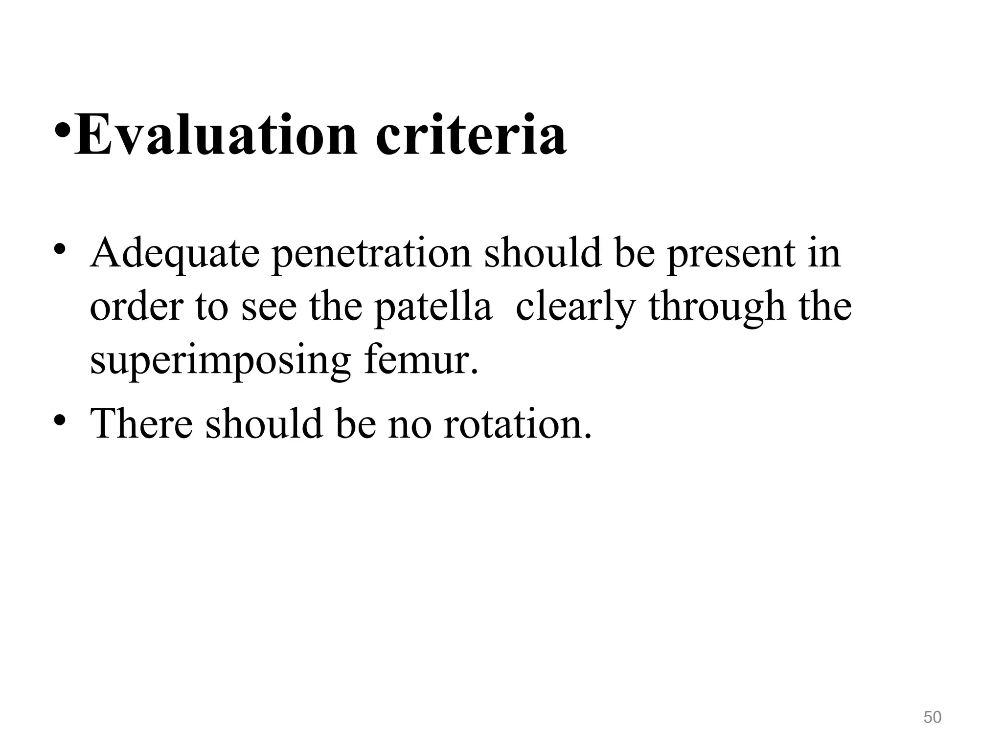 •Evaluation criteria
• Adequate penetration should be present in
order to see the patella clearly through the
superimposing femur.
• There should be no rotation.
50
 