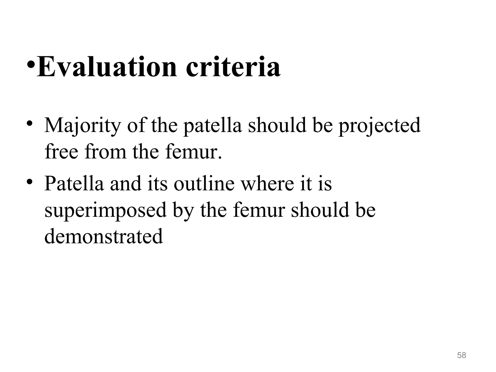 •Evaluation criteria
• Majority of the patella should be projected
free from the femur.
• Patella and its outline where it is
superimposed by the femur should be
demonstrated
58
 