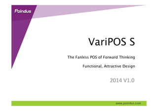 VariPOS SVariPOS S
The Fanless POS of Forward Thinking
Functional, Attractive Designg
2014 V1 02014 V1.0
 