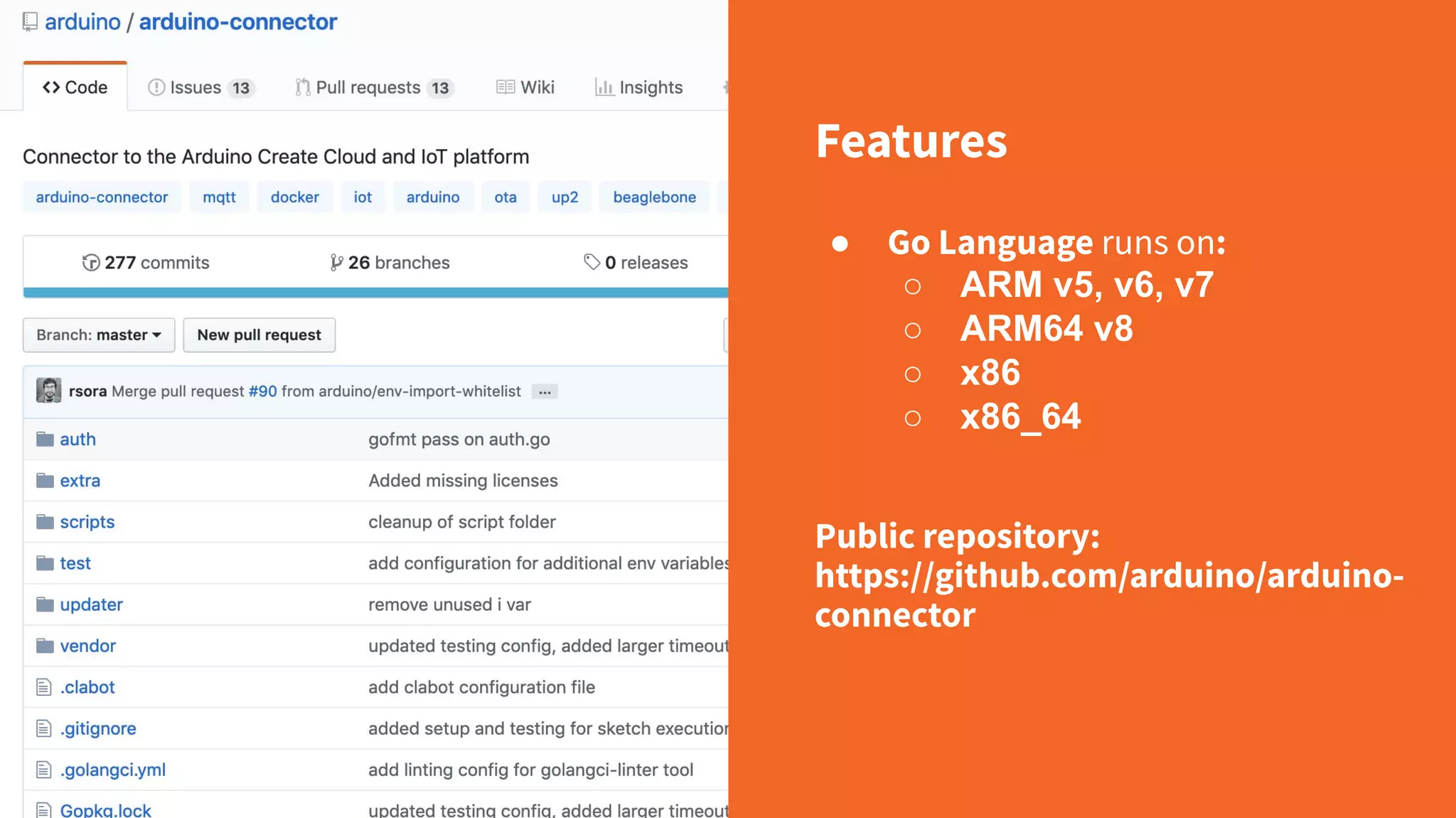 Features ● Go Language runs on: ○ ARM v5, v6, v7 ○ ARM64 v8 ○ x86 ○ x86_64 Public repository: https://github.com/arduino/arduino- connector 