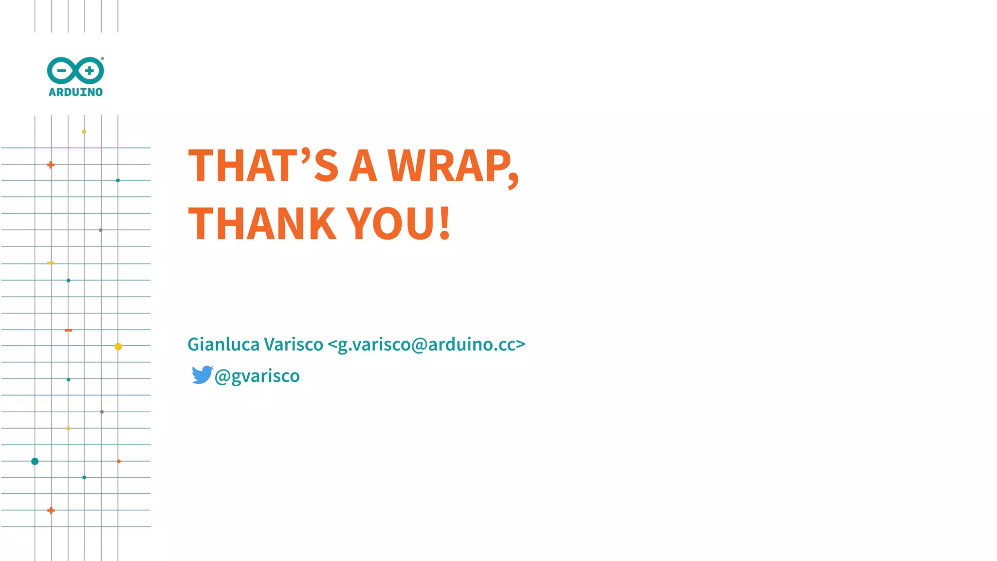 THAT’S A WRAP, THANK YOU! Gianluca Varisco <g.varisco@arduino.cc> @gvarisco 