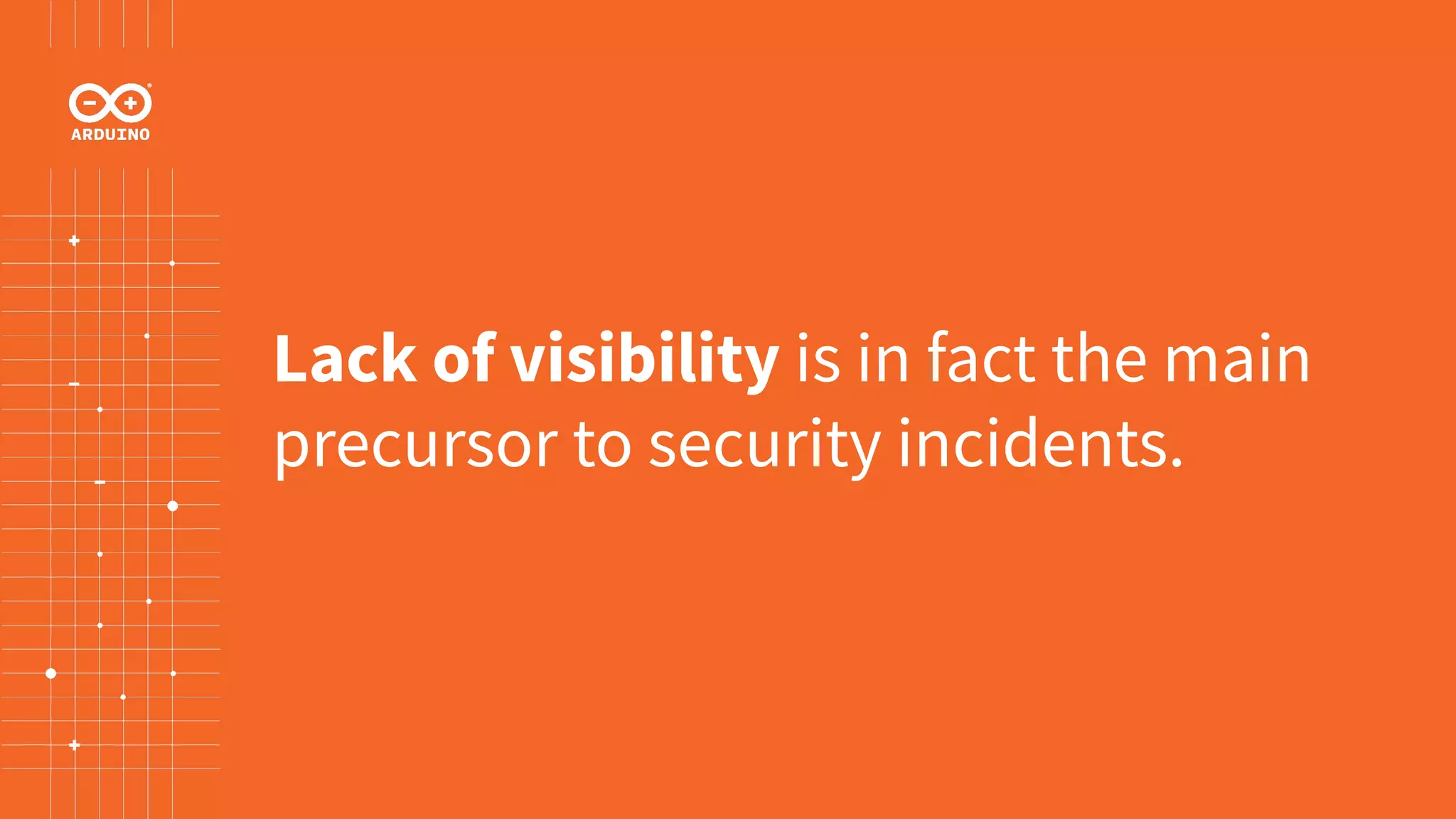 Lack of visibility is in fact the main
precursor to security incidents.
 