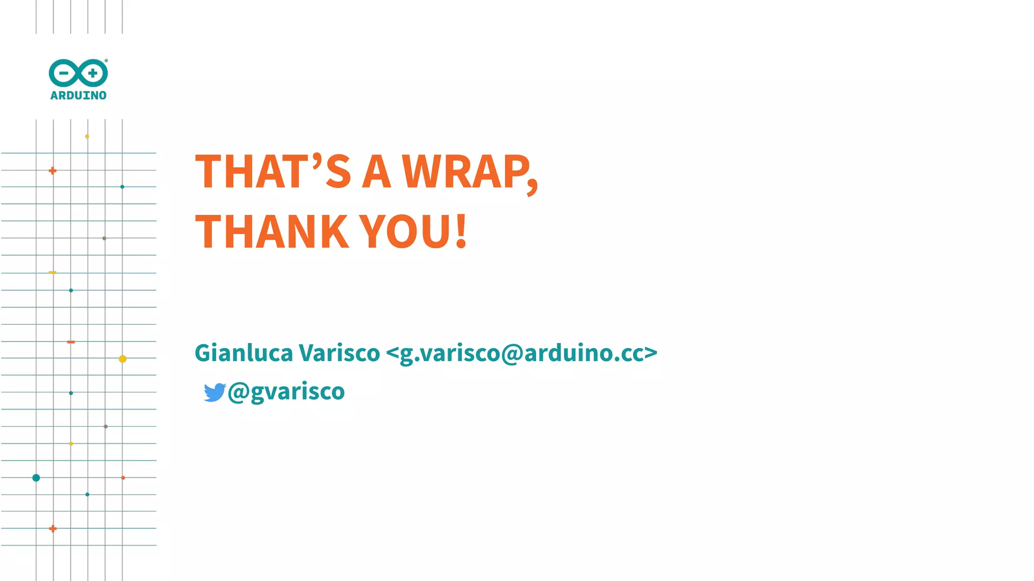 THAT’S A WRAP,
THANK YOU!
Gianluca Varisco <g.varisco@arduino.cc>
@gvarisco
 