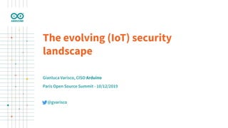 Gianluca Varisco, CISO Arduino
Paris Open Source Summit - 10/12/2019
The evolving (IoT) security
landscape
@gvarisco
 