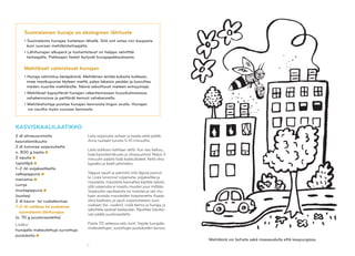 12
Suomalainen hunaja on ekologinen lähituote
• Suomalaista hunajaa tuotetaan lähellä. Sitä voit ostaa niin kaupasta
kuin suoraan mehiläistarhaajalta.
• Lähihunajan alkuperä ja tuotantotavat on helppo selvittää
tarhaajalta. Pakkaajan tiedot löytyvät hunajapakkauksesta.
Mehiläiset valmistavat hunajan
• Hunaja valmistuu kesäpäivinä. Mehiläinen lentää kukasta kukkaan,
imee mesikupunsa täyteen mettä, palaa takaisin pesään ja luovuttaa
meden nuorille mehiläisille. Nämä sekoittavat meteen entsyymejä.
• Mehiläiset kypsyttävät hunajan rakentamissaan kuusikulmaisissa
vahakennoissa ja peittävät kennot vahakannella.
• Mehiläishoitaja poistaa hunajan kennoista lingon avulla. Hunajan
voi nauttia myös suoraan kennosta.
KASVISKAALILAATIKKO
2 dl ohrasuurimoita
kasvisliemikuutio
2 dl tummaa soijarouhetta
n. 800 g kaalia
2 sipulia
rypsiöljyä
1–2 rkl soijakastiketta
valkopippuria
meiramia
currya
mustapippuria
(suolaa)
2 dl kaura- tai ruokakermaa
1–2 rkl notkeaa tai juoksevaa
suomalaista lähihunajaa
(n. 70 g juustoraastetta)
Lisäksi:
hunajalla makeutettuja survottuja
puolukoita
Laita soijarouhe astiaan ja kaada vettä päälle.
Anna rouheen turvota 5–10 minuuttia.
Laita isohkoon kattilaan vettä. Kun vesi kiehuu,
lisää kasvisliemikuutio ja ohrasuurimot. Reilun 5
minuutin päästä lisää kaalisuikaleet. Keitä ohra
kypsäksi ja kaalit pehmeiksi.
Silppua sipulit ja pehmitä niitä öljyssä pannul-
la. Lisää turvonnut soijarouhe, soijakastike ja
mausteita: mausteita kannattaa käyttää reilusti,
sillä soijarouhe ei maistu muuten juuri miltään.
Soijarouhe-sipuliseosta voi maistaa ja sen mu-
kaan arvioida mausteiden lisäystarvetta. Kaada
ohra-kaaliseos ja sipuli-soijarouheseos uuni-
vuokaan (tai -vuokiin). Lisää kerma ja hunaja, ja
sekoittele seokset keskenään. Ripottele halutes-
sasi päälle juustoraastetta.
Paista 175 asteessa reilu tunti. Tarjoile hunajalla
makeutettujen, survottujen puolukoiden kanssa.
Mehiläisiä voi tarhata sekä maaseudulla että kaupungissa.
 