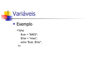 Variáveis Exemplo <?php $var = "IMES"; $Var = "imes"; echo "$var, $Var"; ?> 