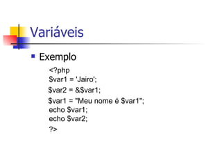 Variáveis Exemplo <?php $var1 = 'Jairo';               $var2 = &$var1;              $var1 = "Meu nome é $var1";  echo $var1; echo $var2;                ?>  