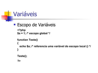 Variáveis Escopo de Variáveis <?php $a = 1; /* escopo global */ function Teste() {    echo $a; /* referencia uma variável do escopo local () */ } Teste(); ?>   