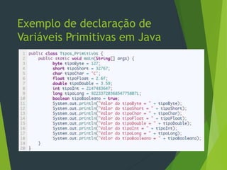 Exemplo de declaração de
Variáveis Primitivas em Java
 