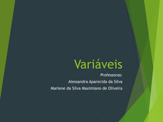 Variáveis
Professoras:
Alessandra Aparecida da Silva
Marlene da Silva Maximiano de Oliveira
 