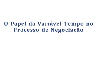 O Papel da Variável Tempo no
Processo de Negociação
 