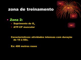 zona de treinamento Zona 2:  Suprimento de O 2 ATP-CP muscular Características: atividades intensas com duração de 15 à 60s. Ex: 400 metros rasos  