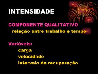 INTENSIDADE COMPONENTE QUALITATIVO relação entre trabalho e tempo Variáveis: carga velocidade intervalo de recuperação 