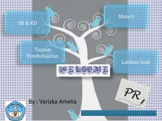 Materi
SK & KD
Latihan Soal
Tujuan
Pembelajaran
By : Varizka Amelia
 