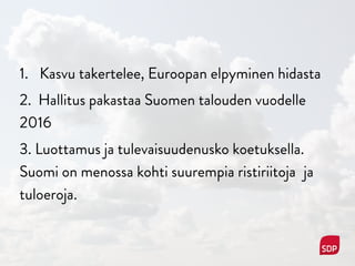 1. Kasvu takertelee, Euroopan elpyminen hidasta
2. Hallitus pakastaa Suomen talouden vuodelle
2016
3. Luottamus ja tulevaisuudenusko koetuksella.
Suomi on menossa kohti suurempia ristiriitoja ja
tuloeroja.
 